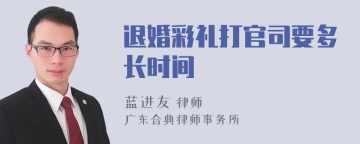 退婚彩礼打官司要多长时间