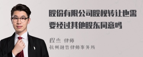 股份有限公司股权转让也需要经过其他股东同意吗