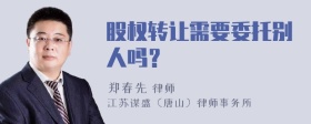 股权转让需要委托别人吗？