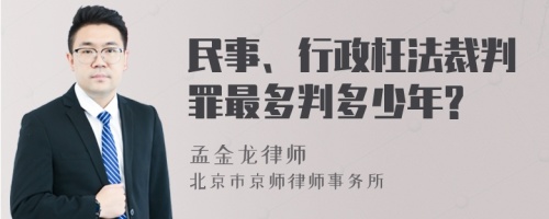 民事、行政枉法裁判罪最多判多少年?