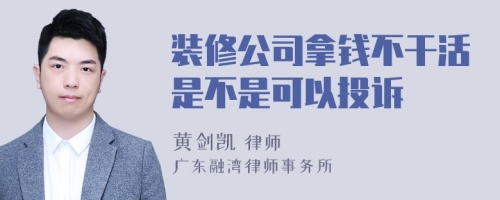 装修公司拿钱不干活是不是可以投诉