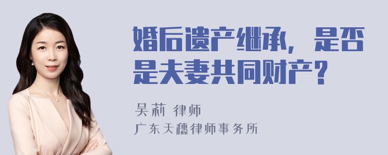 婚后遗产继承，是否是夫妻共同财产?