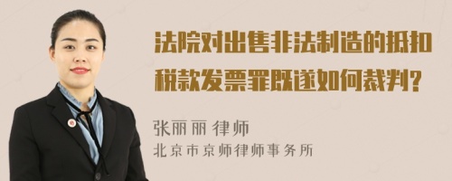 法院对出售非法制造的抵扣税款发票罪既遂如何裁判?