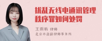 扰乱无线电通讯管理秩序罪如何处罚