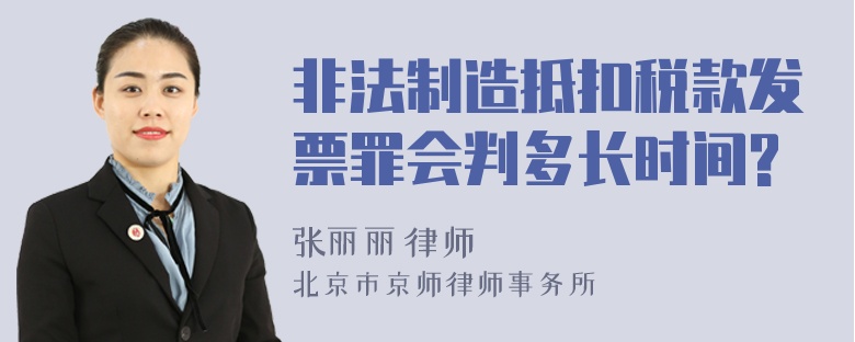 非法制造抵扣税款发票罪会判多长时间?