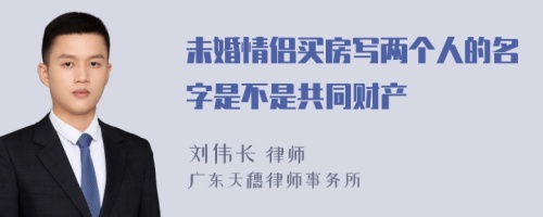 未婚情侣买房写两个人的名字是不是共同财产