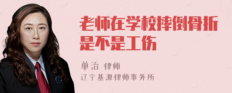 老师在学校摔倒骨折是不是工伤