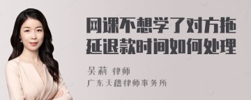 网课不想学了对方拖延退款时间如何处理