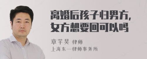 离婚后孩子归男方,女方想要回可以吗