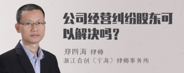 公司经营纠纷股东可以解决吗？