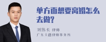 单方面想要离婚怎么去做?