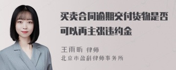 买卖合同逾期交付货物是否可以再主张违约金