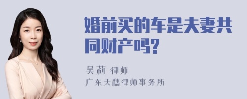 婚前买的车是夫妻共同财产吗?