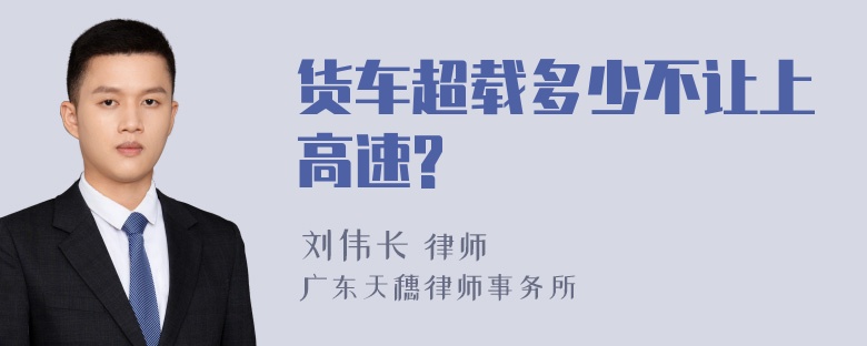 货车超载多少不让上高速?