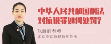 中华人民共和国刑法对抗税罪如何处罚?