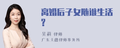 离婚后子女随谁生活?