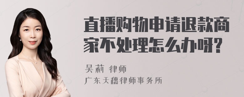 直播购物申请退款商家不处理怎么办呀?