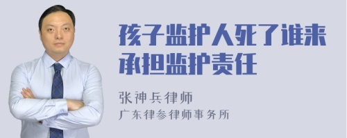 孩子监护人死了谁来承担监护责任