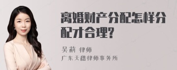 离婚财产分配怎样分配才合理?