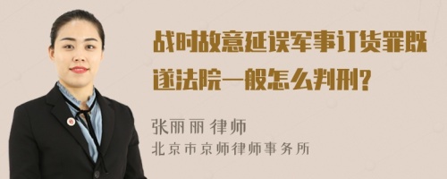 战时故意延误军事订货罪既遂法院一般怎么判刑?