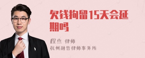 欠钱拘留15天会延期吗