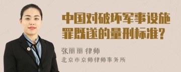 中国对破坏军事设施罪既遂的量刑标准?