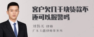 客户欠几千块货款不还可以报警吗