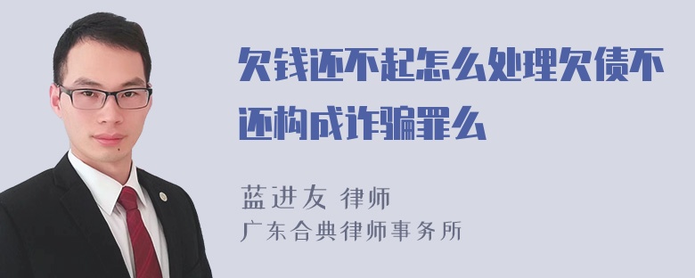 欠钱还不起怎么处理欠债不还构成诈骗罪么