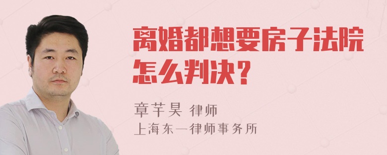 离婚都想要房子法院怎么判决？