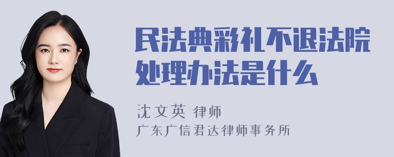 民法典彩礼不退法院处理办法是什么