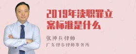 2019年渎职罪立案标准是什么