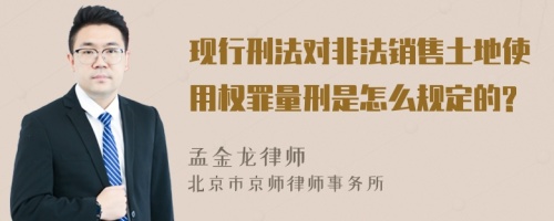 现行刑法对非法销售土地使用权罪量刑是怎么规定的?