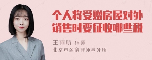 个人将受赠房屋对外销售时要征收哪些税