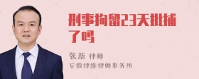 刑事拘留23天批捕了吗