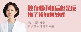 放弃继承权后但是反悔了该如何处理