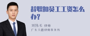 辞职扣员工工资怎么办?