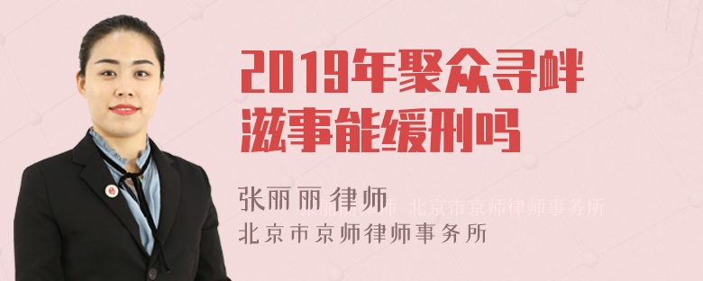 2019年聚众寻衅滋事能缓刑吗