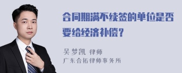 合同期满不续签的单位是否要给经济补偿？