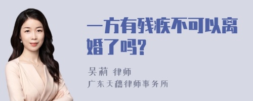 一方有残疾不可以离婚了吗?