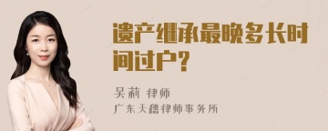 遗产继承最晚多长时间过户?