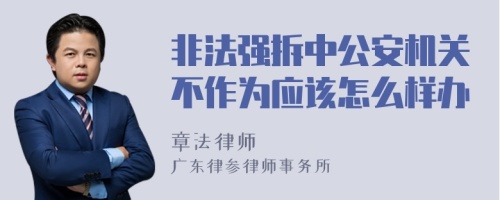 非法强拆中公安机关不作为应该怎么样办