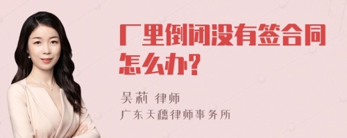 厂里倒闭没有签合同怎么办?