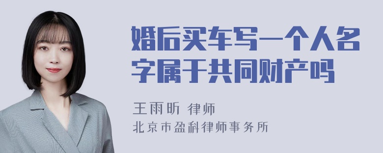 婚后买车写一个人名字属于共同财产吗