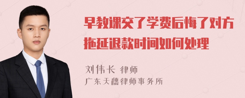 早教课交了学费后悔了对方拖延退款时间如何处理