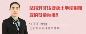 法院对非法变卖土地使用权罪的裁量标准?