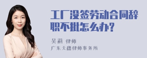 工厂没签劳动合同辞职不批怎么办?