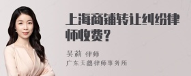 上海商铺转让纠纷律师收费?