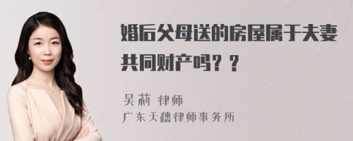 婚后父母送的房屋属于夫妻共同财产吗？?