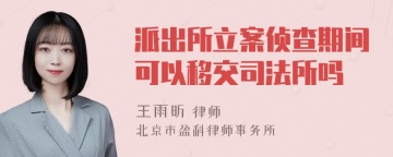 派出所立案侦查期间可以移交司法所吗