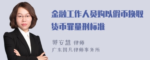 金融工作人员购以假币换取货币罪量刑标准